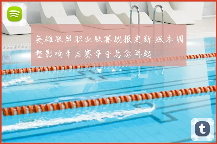 英雄联盟职业联赛战报更新 版本调整影响季后赛争夺悬念再起