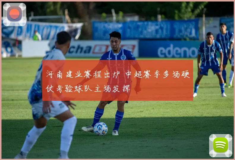 河南建业赛程出炉 中超赛季多场硬仗考验球队主场发挥