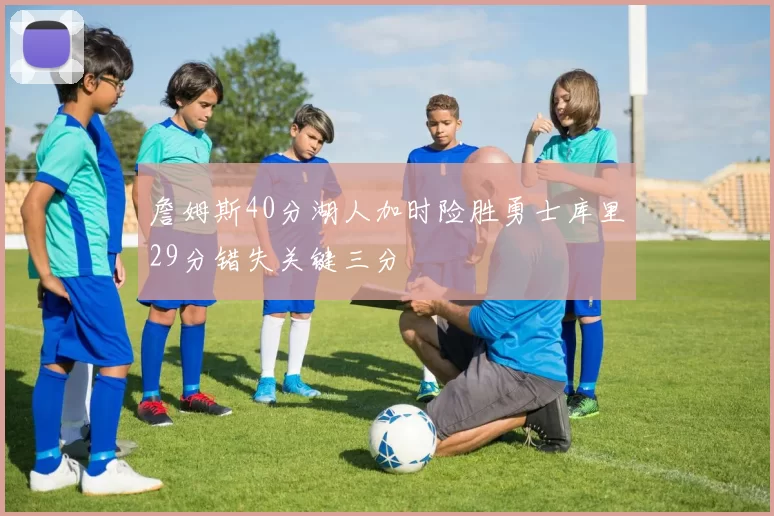 詹姆斯40分湖人加时险胜勇士库里29分错失关键三分