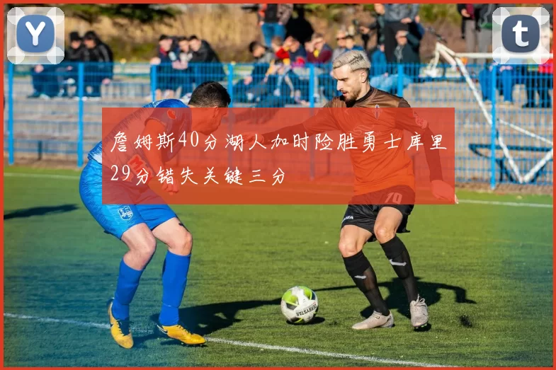 詹姆斯40分湖人加时险胜勇士库里29分错失关键三分