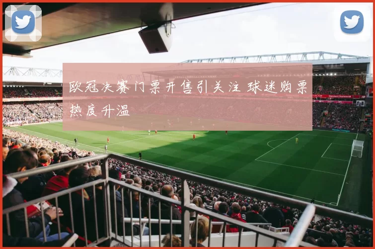 欧冠决赛门票开售引关注 球迷购票热度升温