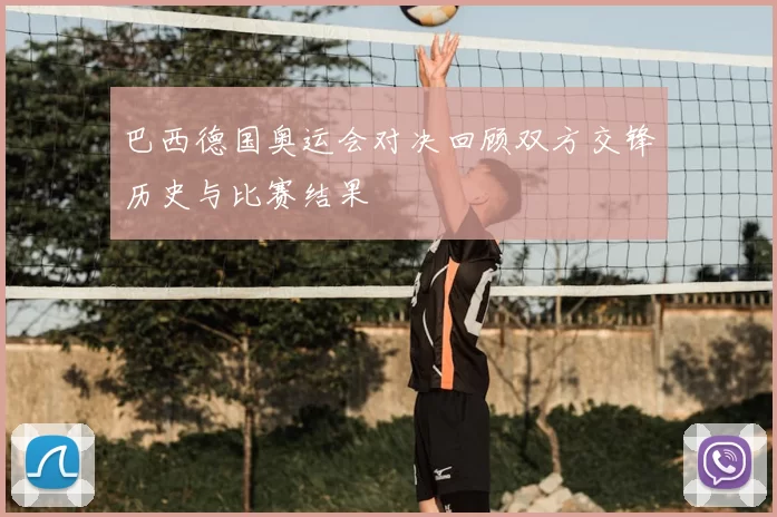 巴西德国奥运会对决回顾双方交锋历史与比赛结果