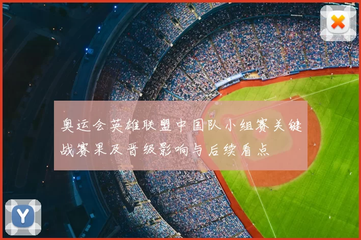 奥运会英雄联盟中国队小组赛关键战赛果及晋级影响与后续看点