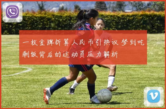 一枚金牌折算人民币引热议 梦到吃剩饭背后的运动员压力解析