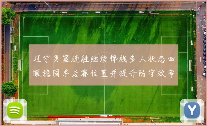 辽宁男篮连胜继续锋线多人状态回暖稳固季后赛位置并提升防守效率