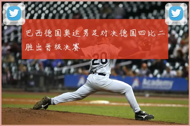 巴西德国奥运男足对决德国四比二胜出晋级决赛