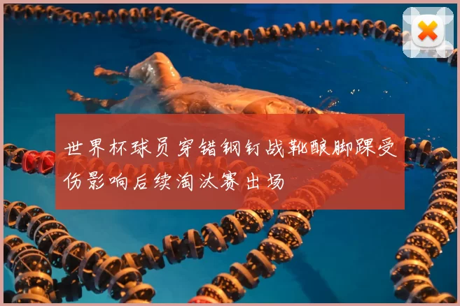世界杯球员穿错钢钉战靴酿脚踝受伤影响后续淘汰赛出场