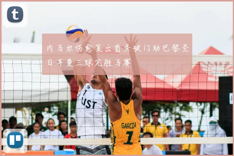 内马尔伤愈复出首秀破门助巴黎圣日耳曼三球完胜马赛