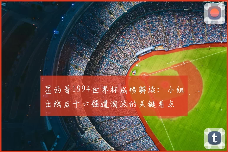 墨西哥1994世界杯成绩解读：小组出线后十六强遭淘汰的关键看点