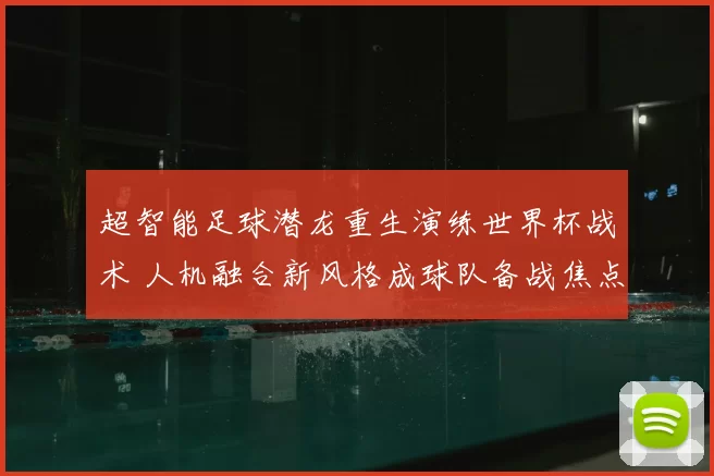 超智能足球潜龙重生演练世界杯战术 人机融合新风格成球队备战焦点