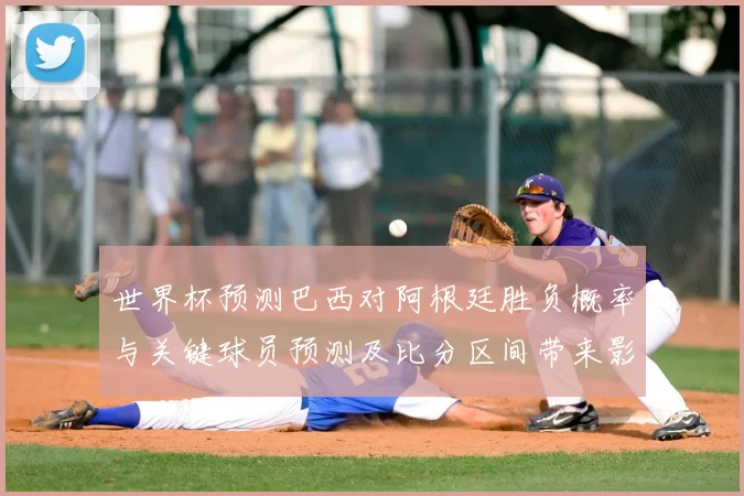 世界杯预测巴西对阿根廷胜负概率与关键球员预测及比分区间带来影响