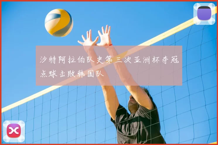 沙特阿拉伯队史第三次亚洲杯夺冠点球击败韩国队