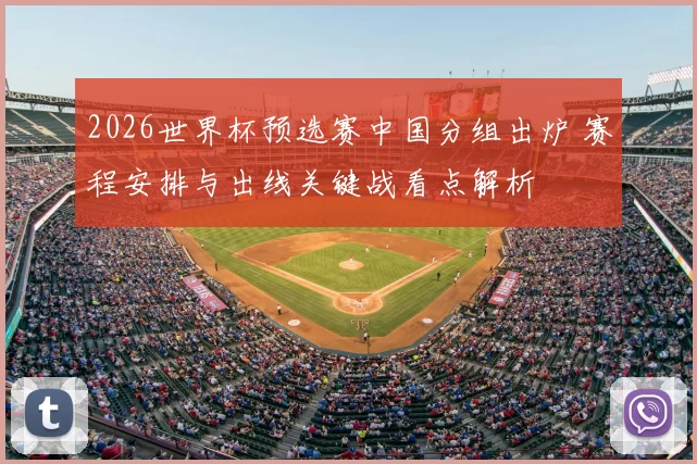 2026世界杯预选赛中国分组出炉 赛程安排与出线关键战看点解析