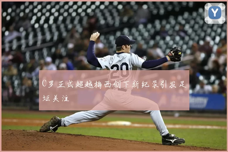 C罗正式超越梅西创下新纪录引发足坛关注