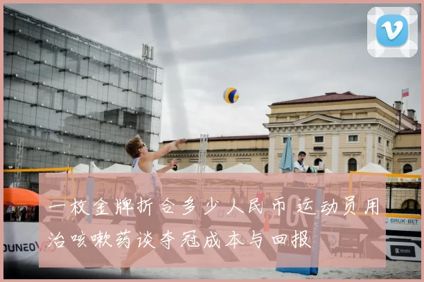 一枚金牌折合多少人民币 运动员用治咳嗽药谈夺冠成本与回报