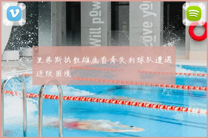 里弗斯执教雄鹿首秀失利球队遭遇连败困境