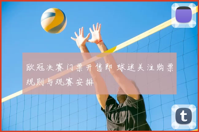 欧冠决赛门票开售即 球迷关注购票规则与观赛安排