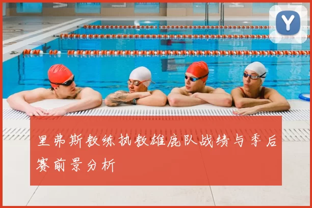 里弗斯教练执教雄鹿队战绩与季后赛前景分析