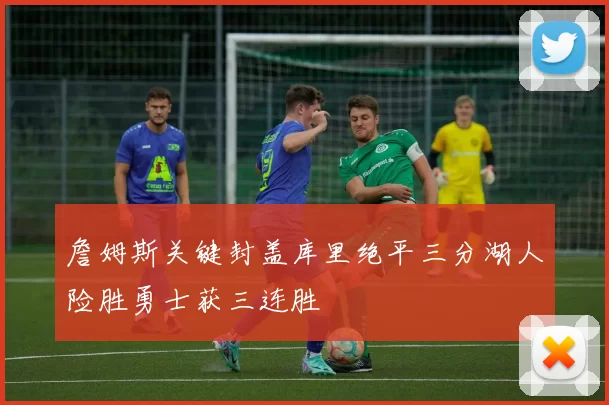 詹姆斯关键封盖库里绝平三分湖人险胜勇士获三连胜