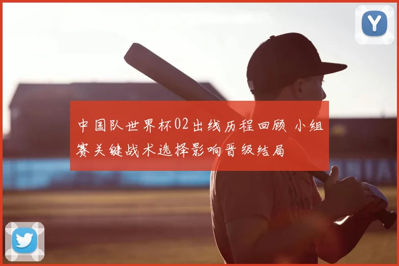 中国队世界杯02出线历程回顾 小组赛关键战术选择影响晋级结局