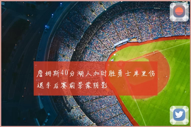 詹姆斯40分湖人加时胜勇士库里伤退季后赛前景蒙阴影