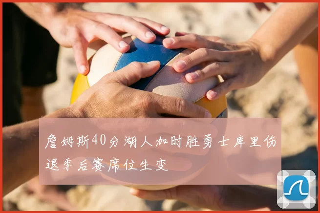 詹姆斯40分湖人加时胜勇士库里伤退季后赛席位生变