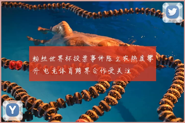 粉丝世界杯投票事件陈立农热度攀升 电竞体育跨界合作受关注
