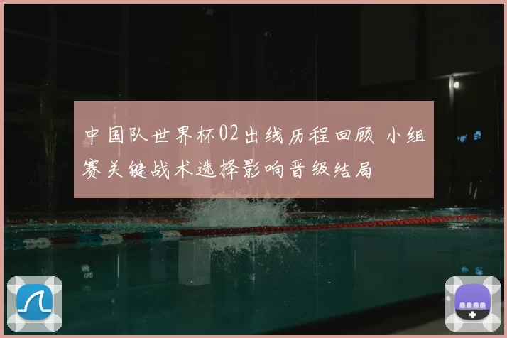 中国队世界杯02出线历程回顾 小组赛关键战术选择影响晋级结局